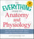 The Everything Guide to Anatomy and Physiology - All You Need to Know about How the Human Body Works