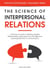 The Science of Interpersonal Relations: A Practical Guide to Building Healthy Relationships, Improving Your Soft Skills and Learning Effective Communication - Positive Psychology Coaching Series