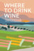 Where to Drink Wine - The Essential Guide to the World's Must-visit Wineries