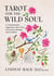 Tarot for the Wild Soul - A Trauma-Informed Approach for Growth, Healing, and Grounding in the Present Moment