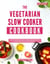 The Vegetarian Slow Cooker Cookbook: A Collection of Easy-to-Make and Delicious Vegetarian Slow Cooker Recipes - Vegetarian Cooking Made Easy