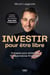 Investir pour être libre - 9 étapes pour atteindre l   indépendance financière