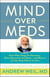 Mind Over Meds - Know When Drugs Are Necessary, When Alternatives Are Better and When to Let Your Body Heal on Its Own