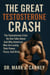 The Great Testosterone Crash; The Testosterone Crisis No One Talks About  And Why American Men Are Losing Their Power, Focus, And Drive