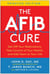 The AFib Cure, Updated Edition - Get Off Your Medications, Take Control of Your Health, and Add Years to Your Life