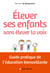 Elever ses enfants sans élever la voix - Guide pratique de l'éducation bienveillante