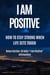 I Am Positive - How to Stay Strong When Life Gets Tough