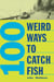 100 Weird Ways to Catch Fish