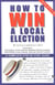 How To Win A Local Election, Revised - A Complete Step-by-Step Guide