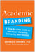 Academic Branding - A Step-by-Step Guide to Increased Visibility, Authority, and Income