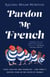 Pardon My French - Food, faux pas and Franglish - one family's riotous year in the south of France