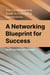 The Comprehensive  Guide to Cultivating Connections:  A Networking Blueprint for Success