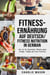 Fitness-Ernährung Auf Deutsch/ Fitness nutrition In German: Wie Sie Ihr körperliches Potenzial durch richtiges Training und Essen freisetzen