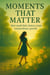 Moments That Matter: How Small Daily Choices Create Extraordinary Growth