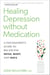 Healing Depression without Medication - A Psychiatrist's Guide to Balancing Mind, Body, and Soul