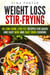 Weight Loss Stir-Frying: 48 Low Carb, Low Fat Recipes for Quick and Easy Wok and Cast Iron Cooking - Wok & Stir-Fry