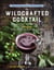 The Wildcrafted Cocktail - Make Your Own Foraged Syrups, Bitters, Infusions, and Garnishes; Includes Recipes for 45 One-of-a-Kind Mixed Drinks