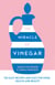 The Miracle of Vinegar - 150 easy recipes and uses for home, health and beauty