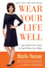 Wear Your Life Well - Use What You Have to Get What You Want