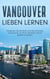 Vancouver lieben lernen - Entdecken Sie die Stadt und die schönsten Urlaubsorte, um Ihren nächsten Urlaub perfekt zu planen