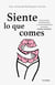 Siente lo que comes - Emociones, alimentación y la extraordinaria conexión mente-intestino