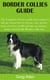 Border Collies Guide - The Complete Owner's guide from puppy to old age; Learn how to choose, care, groom, train, exercises, health and tips on