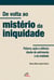 De volta ao mistério da iniquidade - Palavra, ação e silêncio diante do sofrimento e da maldade