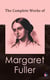 The Complete Works of Margaret Fuller - Woman in the Nineteenth Century, Summer on the Lakes in 1843, Essays, Memoirs, Reviews, Narratives, Poems & Biography by Julia Ward Howe