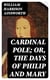 Cardinal Pole; Or, The Days of Philip and Mary - An Historical Romance