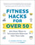 Fitness Hacks for over 50 - 300 Easy Ways to Incorporate Exercise Into Your Life