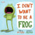 I Don't Want To Be A Frog