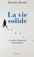 La vie solide : et autres fragments dispensables