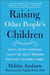 Raising Other People's Children - What Foster Parenting Taught Me About Bringing Together A Blended Family