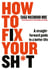 How to Fix Your Sh*t - A Straightforward Guide to a Better Life