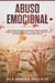 Abuso Emocional: ¡Descubre Cómo Recuperarte de Relaciones Dañinas, Padres Abusivos y Amistades Tóxicas y a Reconocer los Signos del Abuso!