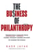 The Business of Philanthropy - Perspectives and Insights from Global Thought Leaders on How to Change the World