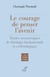 LE COURAGE DE PENSER L'AVENIR - ETUDES OECUMENIQUES DE THEOLOGIE FONDAMENTALE ET ECCLESIOLOGIQUE