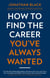 How to Find the Career You've Always Wanted - How to take control of your career plan – and make it happen