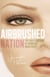 Airbrushed Nation - The Lure and Loathing of Women's Magazines