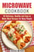 Microwave Cookbook: 40 Delicious, Healthy and Easy to Make Meal Recipes for Busy People - Quick & Easy