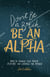 Don't Be a B*tch, Be an Alpha: How to Unlock Your Magic, Play Big, and Change the World