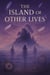 The Island of Other Lives: A Journey Through Forgotten Paths and the Echoes of Who We Might Have Been