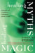 Healing Myths, Healing Magic - Breaking the Spell of Old Illusions; Reclaiming Our Power to Heal