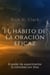 El Hábito De La Oración Eficaz: El Poder De Experimentar La Intimidad Con Dios