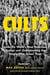 Cults - Inside the World's Most Notorious Groups and Understanding the People Who Joined Them