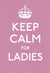 Keep Calm for Ladies - Good Advice for Hard Times