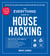 The Everything Guide to House Hacking - Your Step-by-Step Guide to: Financing a House Hack, Finding Ideal Properties and Tenants, Maximizing the Profitability of Your Property, Navigating the Real Estate Market, Avoiding Unnecessary Risk
