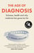 The Age of Diagnosis - The powerful investigation into the pros and cons of medical labels – a Sunday Times bestseller