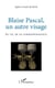 Blaise Pascal, un autre visage - Au fil de sa correspondance