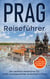 Reiseführer Prag - Der perfekte Reiseführer für einen unvergesslichen Aufenthalt in Prag - inkl. Insider-Tipps und Tipps zum Geldsparen